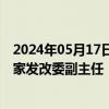 2024年05月17日快讯 国务院任免国家工作人员：郑备任国家发改委副主任