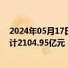 2024年05月17日快讯 中国财险：前4月原保险保费收入合计2104.95亿元，同比增长2.8%