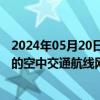 2024年05月20日快讯 华设集团：近期中标南京市城市场景的空中交通航线网络近期规划