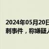 2024年05月20日快讯 斯洛伐克警方成立专案组调查总理遇刺事件，称嫌疑人可能非独自作案