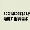 2024年05月21日快讯 专家：未来宏观政策的重心要更多转向提升消费需求