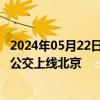 2024年05月22日快讯 金龙汽车：新一批50台苏州金龙氢能公交上线北京