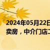 2024年05月22日快讯 新政出炉后的深圳楼市：售楼处通宵卖房，中介门店二手房单日成交量创近三年新高