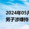 2024年05月23日快讯 广东东莞警方通报“男子涉嫌持菜刀抢劫”