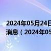 2024年05月24日最新更新今日哈尔滨98号汽油价调整最新消息（2024年05月24日）