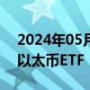 2024年05月24日快讯 美国证监会批准首批以太币ETF