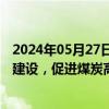 2024年05月27日快讯 国家能源局：进一步加快煤矿智能化建设，促进煤炭高质量发展