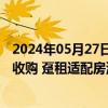 2024年05月27日快讯 上海：探索通过国有平台公司等主体收购 趸租适配房源，优化住房保障供给