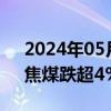 2024年05月28日快讯 国内商品期货收盘，焦煤跌超4%