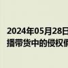 2024年05月28日快讯 市场监管总局：严厉打击网络销售 直播带货中的侵权假冒行为