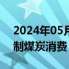 2024年05月29日快讯 国务院：严格合理控制煤炭消费