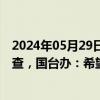 2024年05月29日快讯 商务部对部分涉台产品进行反倾销调查，国台办：希望所涉企业积极配合有关调查