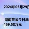 2024年05月29日快讯 龙虎榜 | 湖南黄金今日涨停，深股通专用席位买入1.37亿元并卖出6459.58万元