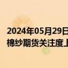 2024年05月29日快讯 中储棉信息中心：5月仓单增长显著，棉纱期货关注度上升