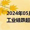 2024年05月29日快讯 国内商品期货收盘，工业硅跌超3%