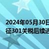 2024年05月30日快讯 中国贸促会：将密切跟踪美国对华加征301关税后续进展