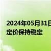 2024年05月31日快讯 美国PCE数据公布后，利率互换市场定价保持稳定