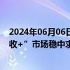 2024年06月06日快讯 逾550只产品复权净值创新高，“固收+”市场稳中求进