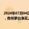 2024年07月04日快讯 10只个股获北向资金净买入超1亿元，贵州茅台净买入7.56亿元