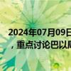 2024年07月09日快讯 卡塔尔首相与美助理国务卿举行会谈，重点讨论巴以局势