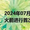 2024年07月10日快讯 欧洲阿丽亚娜6型运载火箭进行首次发射