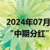 2024年07月15日快讯 103家上市公司已披露“中期分红”相关安排