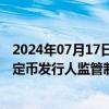 2024年07月17日快讯 香港财库局和金管局就在香港实施稳定币发行人监管制度的立法建议发表咨询总结