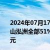 2024年07月17日快讯 荣盛发展：子公司拟转让项目公司唐山泓洲全部51%股权，预计增加公司归母净利润约8300万元