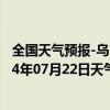 全国天气预报-乌市牧试站天气预报乌鲁木齐乌市牧试站2024年07月22日天气