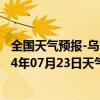 全国天气预报-乌市牧试站天气预报乌鲁木齐乌市牧试站2024年07月23日天气