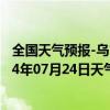 全国天气预报-乌市牧试站天气预报乌鲁木齐乌市牧试站2024年07月24日天气