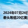 2024年07月24日快讯 中国银行：为沙特国家电力公司独家牵头筹组20亿美元银团贷款