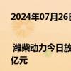 2024年07月26日快讯 龙虎榜 | 潍柴动力今日放量涨停，深股通买入3.72亿元并卖出1.57亿元