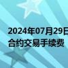 2024年07月29日快讯 上期所：调整螺纹钢期货等品种相关合约交易手续费