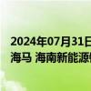 2024年07月31日快讯 海马汽车：海南省发展控股拟将海南海马 海南新能源销售相关股权无偿划转给海南省国资委