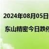 2024年08月05日快讯 龙虎榜 | 东山精密今日跌停，深股通买入7.06亿元并卖出1.13亿元