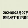 2024年08月07日快讯 规模以上企业数量13万家，上半年我国机械工业经济运行稳中有进