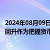 2024年08月09日快讯 央行：把维护价格稳定 推动价格温和回升作为把握货币政策的重要考量