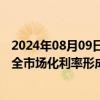 2024年08月09日快讯 央行：深入推进利率市场化改革，健全市场化利率形成 调控和传导机制