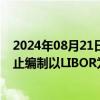 2024年08月21日快讯 中债金融估值中心：拟10月8日起停止编制以LIBOR为基准的浮动利率中资美元债点差曲线