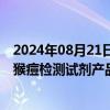 2024年08月21日快讯 利德曼：参股公司已取得欧盟认证的猴痘检测试剂产品