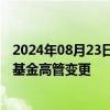 2024年08月23日快讯 公募人事变动频繁，今年以来近百家基金高管变更