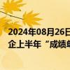 2024年08月26日快讯 “出海”助力业绩增长，多家创新药企上半年“成绩单”亮眼