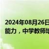 2024年08月26日快讯 中共中央 国务院：提升教师教书育人能力，中学教师培养逐步实现以研究生层次为主