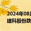 2024年08月29日快讯 房屋检测板块低开，建科股份跌近9%