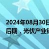 2024年08月30日快讯 钧达股份：当前行业去产能周期已到后期，光伏产业链各环节价格逐步企稳