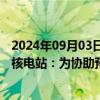 2024年09月03日快讯 国际原子能机构总干事前往扎波罗热核电站：为协助预防核事故继续提供援助