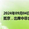 2024年09月04日快讯 埃塞俄比亚总理阿比·艾哈迈德·阿里抵京，出席中非合作论坛峰会