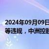 2024年09月09日快讯 信息披露不规范 存货跌价测试不审慎等违规，中洲控股及公司时任董事长等收深交所监管函