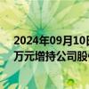 2024年09月10日快讯 华天科技：控股股东拟不低于3000万元增持公司股份，今日已增持118.1万元